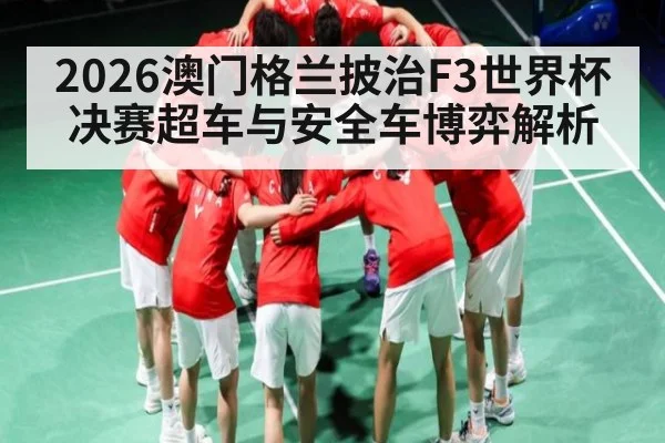 2026澳门格兰披治F3世界杯决赛超车与安全车博弈解析