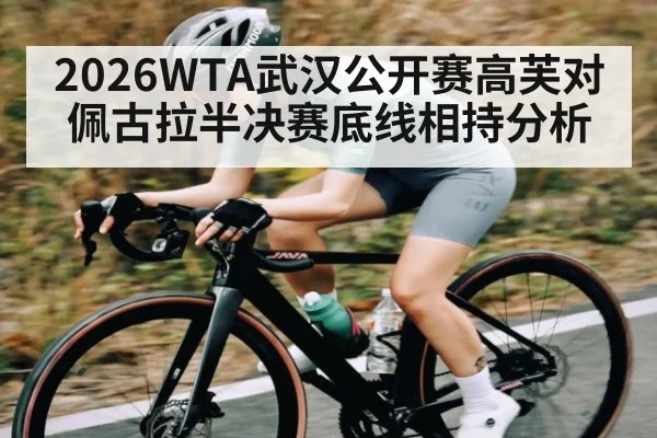 2026WTA武汉公开赛高芙对佩古拉半决赛底线相持分析
